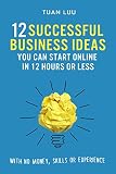 Online Business: 12 Successful Business Ideas You Can Start Online in 12 Hours or Less (With No Money, Skills, or Experiences) (Online Business, Internet ... Online, Business, Online Advertising, SEO)