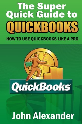 The Super Quick Guide to Quickbooks: How to Use Quickbooks Like a Pro