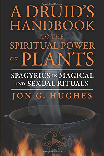 A Druid's Handbook to the Spiritual Power of Plants: Spagyrics in Magical and Sexual Rituals