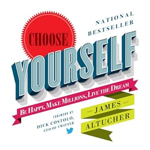 Choose Yourself!: Be Happy, Make Millions, Live the Dream | [James Altucher]