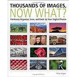 Thousands of Images, Now What: Painlessly Organize, Save, and Back Up Your Digital Photos ~ Mike Hagen