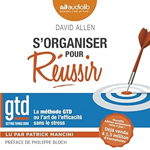 S'organiser pour réussir : la méthode GTD ou l'art de l'efficacité sans le stress | Livre audio Auteur(s) : David Allen Narrateur(s) : Patrick Mancini