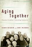 Susan H. McFadden,John T. McFadden'sAging Together: Dementia, Friendship, and Flourishing Communities [Hardcover]2011