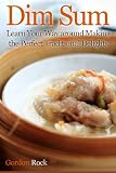 Dim Sum: Learn Your Way around Making the Perfect Traditional Delights
