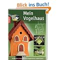 Mein Vogelhaus: Nistk�sten, Futterstellen und Vogeltr�nken selber bauen