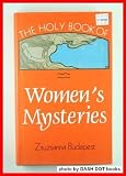 The holy book of women's mysteries(complete in one volume) : feminist witchcraft,goddess rituals,spellcasting and other womanly arts