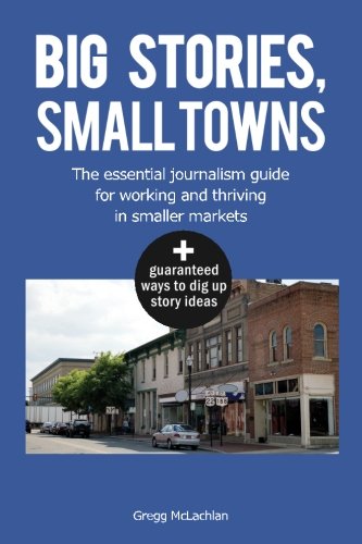 Big stories, Small towns: The essential journalism guide for working and thriving in smaller markets