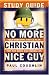 No More Christian Nice Guy Study Guide: Your Personal Battle Plan for the Good Guy Rebellion