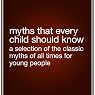 Myths That Every Child Should Know: A Selection of the Classic Myths of All Times for Young People