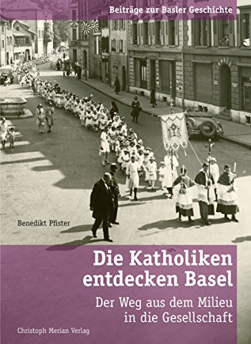 Die Katholiken entdecken Basel: Der Weg aus dem Milieu in die Gesellschaft (Beiträge zur Basler Geschichte) (German Edition)