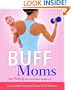 Buff Moms: The Complete Guide to Fitness for All Mothers