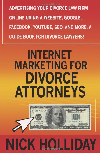 Internet Marketing for Divorce Attorneys: Advertising Your Divorce Law Firm Online Using a Website, Google, Facebook, YouTube, SEO, and More.  A Guide Book for Divorce Lawyers!