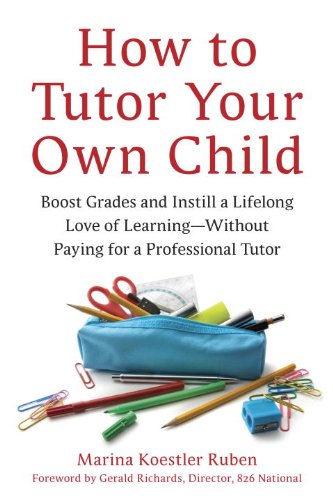 How to Tutor Your Own Child: Boost Grades and Instill a Lifelong Love of Learning--Without Paying for a Professional Tutor