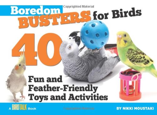 Boredom Busters for Birds: 40 Fun and Feather-Friendly 