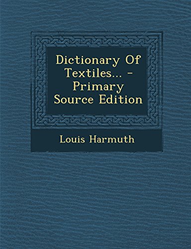 Dictionary of Textiles... - Primary Source Edition