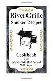 RiverGrille Smoker Recipes: Cookbook For Smoking Poultry,Pork, Beef, Seafood & Wild Game (Volume 1)