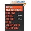 Manage Your Day-to-Day: Build Your Routine, Find Your Focus, and Sharpen Your Creative Mind (The 99U Book Series)