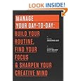 Manage Your Day-to-Day: Build Your Routine, Find Your Focus, and Sharpen Your Creative Mind (The 99U Book Series)