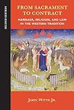 From sacrament to contract : marriage, religion, and law in the Western tradition
