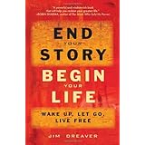 End Your Story, Begin Your Life: Wake Up, Let Go, Live Free