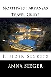 Northwest Arkansas Travel Guide : Insider Secrets: Insider Secrets (Bentonville, Rogers, Fayetteville & Eureka Springs)