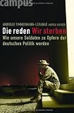 Die reden - Wir sterben: Wie unsere Soldaten zu Opfern der deutschen Politik werden - Andreas Timmermann-Levanas, Andrea Richter