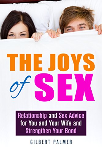 The Joys of Sex: Relationship and Sex Advice for You and Your Wife and Strengthen Your Bond (Sex Positions & Communication)