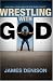 Wrestling with God: How Can I Love a God I'm Not Sure I Trust?