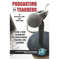 Podcasting for Teachers: Using a New Technology to Revolutionize Teaching and Learning (Emerging Technologies for Evolving Learners)