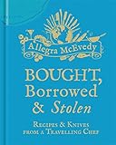 Bought, borrowed & stolen : recipes & knives from a travelling chef