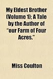 My Eldest Brother (Volume 1); A Tale by the Author of our Farm of Four Acres.