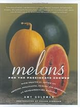 Melons for the Passionate Grower: With Practical Advice on Growing, Pollinating, Picking, and Preparing an Extraordinary Harvest