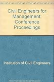 Civil engineers for management : proceedings of a conference organized by the Institution of Civil Engineers and held in London on 6-7 November 1986