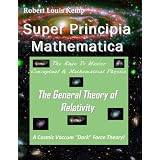 Super Principia Mathematica The Rage to Master Conceptual & Mathematica Physics - The General Theory of Relativity
