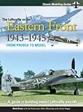 The Luftwaffe on the Eastern Front, 1943-1945 : from profile to model : a guide to building model Luftwaffe aircraft