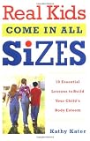 Real Kids Come in All Sizes: Ten Essential Lessons to Build Your Child's Body Esteem