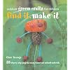 Find It, Make It: Outdoor Green Crafts For Children: 35 step-by-step projects using found and natural materials