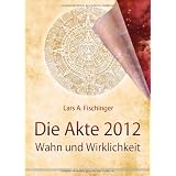 Die Akte 2012: Wahn und Wirklichkeitvon "Lars A Fischinger"