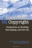 Composition & Copyright: Perspectives on Teaching, Text-Making, and Fair Use