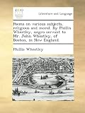 Poems on various subjects, religious and moral. By Phillis Wheatley, negro servant to Mr. John Wheatley, of Boston, in New England.