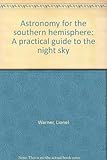 Astronomy for the southern hemisphere : a practical guide to the sky at night
