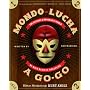 Mondo Lucha A Go-Go: The Bizarre and Honorable World of Wild Mexican Wrestling