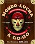 Mondo Lucha A Go-Go: The Bizarre and Honorable World of Wild Mexican Wrestling Mondo Lucha A Go-Go: The Bizarre and Honorable World of Wild Mexican Wrestling