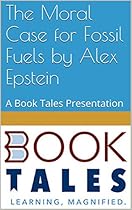 The Moral Case for Fossil Fuels by Alex Epstein: A Book Tales Presentation