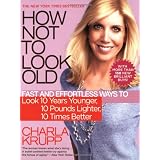 How Not to Look Old: Fast and Effortless Ways to Look 10 Years Younger, 10 Pounds Lighter, 10 Times Better