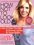 How Not to Look Old: Fast and Effortless Ways to Look 10 Years Younger, 10 Pounds Lighter, 10 Times Better