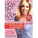 How Not to Look Old: Fast and Effortless Ways to Look 10 Years Younger, 10 Pounds Lighter, 10 Times Better