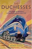 The Duchesses: The Story of Britain's Ultimate Steam Locomotives