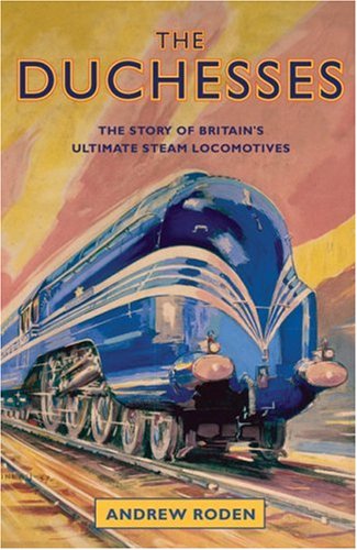 The Duchesses: The Story Of Britains Ultimate Steam Locomotives