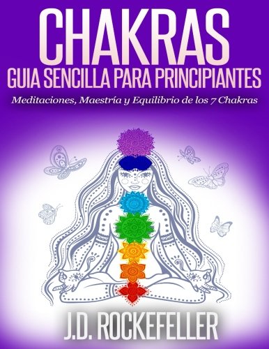 Chakras: GuÃ­a Sencilla Para Principiantes: Meditaciones, MaestrÃ­a y Equilibrio de los 7 Chakras (Spanish Edition)